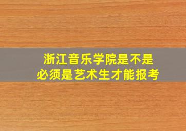 浙江音乐学院是不是必须是艺术生才能报考