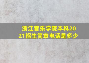 浙江音乐学院本科2021招生简章电话是多少