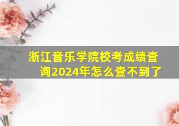 浙江音乐学院校考成绩查询2024年怎么查不到了