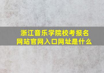 浙江音乐学院校考报名网站官网入口网址是什么