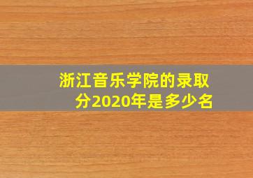 浙江音乐学院的录取分2020年是多少名