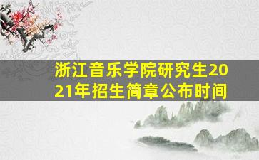 浙江音乐学院研究生2021年招生简章公布时间