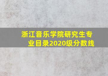 浙江音乐学院研究生专业目录2020级分数线