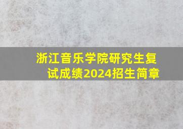 浙江音乐学院研究生复试成绩2024招生简章