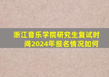 浙江音乐学院研究生复试时间2024年报名情况如何