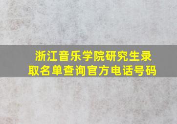 浙江音乐学院研究生录取名单查询官方电话号码