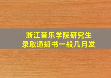 浙江音乐学院研究生录取通知书一般几月发