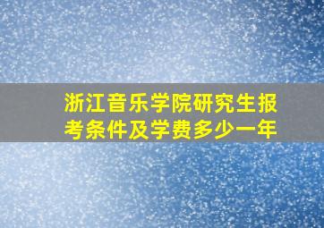 浙江音乐学院研究生报考条件及学费多少一年