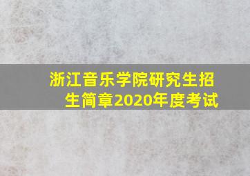 浙江音乐学院研究生招生简章2020年度考试