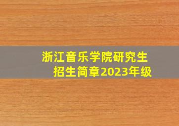 浙江音乐学院研究生招生简章2023年级