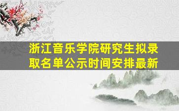 浙江音乐学院研究生拟录取名单公示时间安排最新