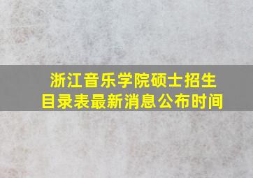 浙江音乐学院硕士招生目录表最新消息公布时间