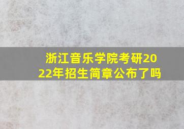 浙江音乐学院考研2022年招生简章公布了吗