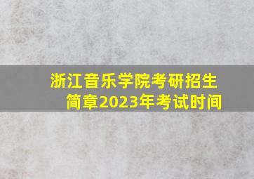 浙江音乐学院考研招生简章2023年考试时间