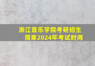 浙江音乐学院考研招生简章2024年考试时间