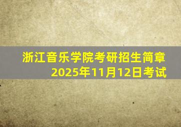 浙江音乐学院考研招生简章2025年11月12日考试