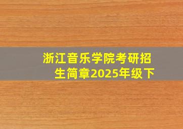 浙江音乐学院考研招生简章2025年级下