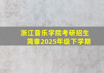 浙江音乐学院考研招生简章2025年级下学期