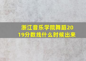 浙江音乐学院舞蹈2019分数线什么时候出来