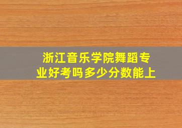 浙江音乐学院舞蹈专业好考吗多少分数能上