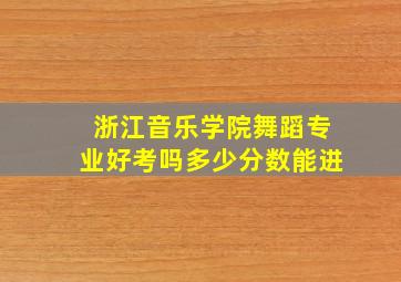 浙江音乐学院舞蹈专业好考吗多少分数能进