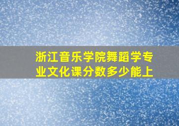 浙江音乐学院舞蹈学专业文化课分数多少能上