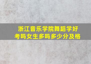 浙江音乐学院舞蹈学好考吗女生多吗多少分及格