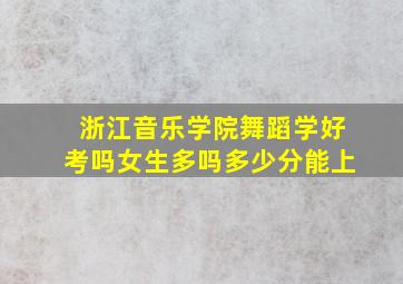 浙江音乐学院舞蹈学好考吗女生多吗多少分能上