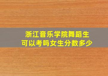 浙江音乐学院舞蹈生可以考吗女生分数多少