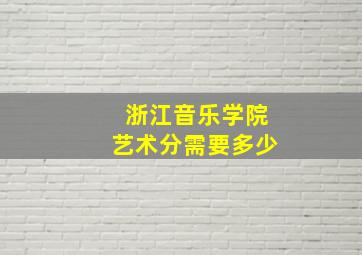 浙江音乐学院艺术分需要多少