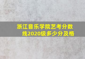 浙江音乐学院艺考分数线2020级多少分及格