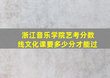 浙江音乐学院艺考分数线文化课要多少分才能过