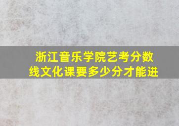 浙江音乐学院艺考分数线文化课要多少分才能进