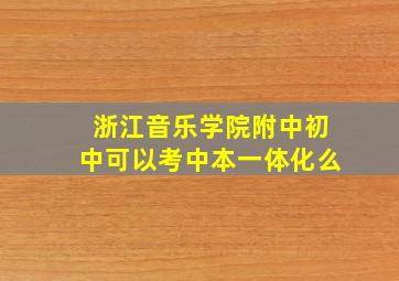 浙江音乐学院附中初中可以考中本一体化么