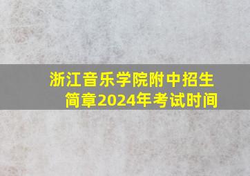 浙江音乐学院附中招生简章2024年考试时间