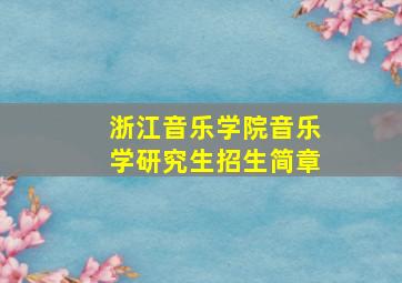 浙江音乐学院音乐学研究生招生简章