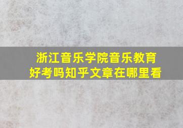 浙江音乐学院音乐教育好考吗知乎文章在哪里看