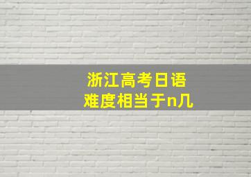 浙江高考日语难度相当于n几