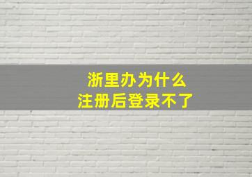 浙里办为什么注册后登录不了