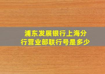 浦东发展银行上海分行营业部联行号是多少