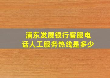 浦东发展银行客服电话人工服务热线是多少