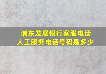 浦东发展银行客服电话人工服务电话号码是多少