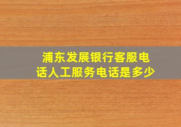 浦东发展银行客服电话人工服务电话是多少