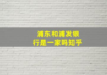 浦东和浦发银行是一家吗知乎