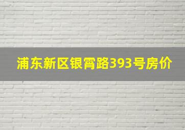 浦东新区银霄路393号房价