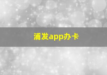 浦发app办卡