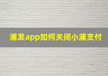 浦发app如何关闭小浦支付