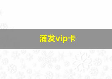 浦发vip卡