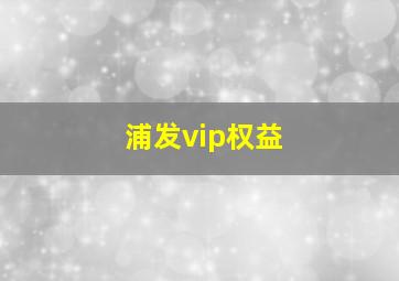 浦发vip权益