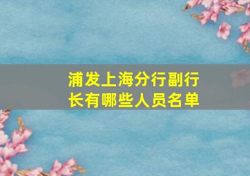 浦发上海分行副行长有哪些人员名单